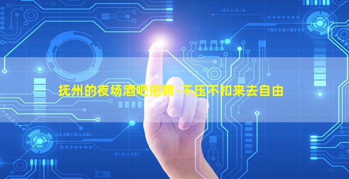 抚州的夜场酒吧招聘-不压不扣来去自由